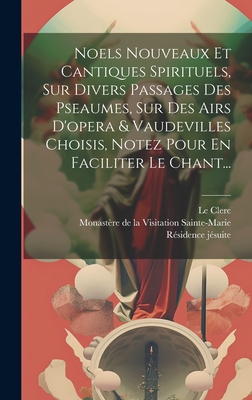 Noels Nouveaux Et Cantiques Spirituels, Sur Divers Passages Des Pseaumes, Sur Des Airs D'opera & Vaudevilles Choisis, Notez Pour En Faciliter Le Chant