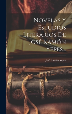 Novelas Y Estudios Literarios De José Ramón Yepes...