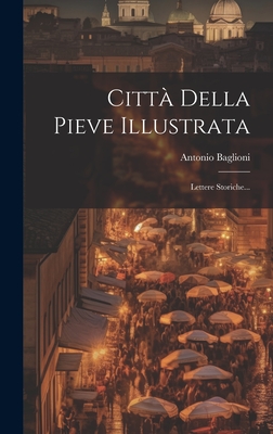 Città Della Pieve Illustrata: Lettere Storiche...