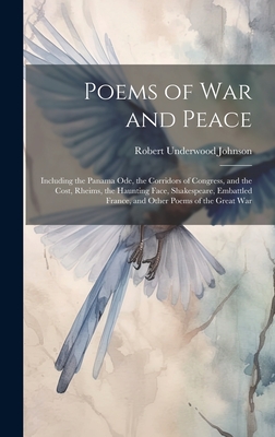Poems of War and Peace: Including the Panama Ode, the Corridors of Congress, and the Cost, Rheims, the Haunting Face, Shakespeare, Embattled F