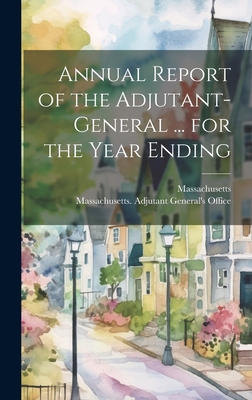 Annual Report of the Adjutant-General ... for the Year Ending