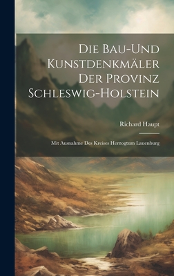 Die Bau-Und Kunstdenkmäler Der Provinz Schleswig-Holstein: Mit Ausnahme Des Kreises Herzogtum Lauenburg