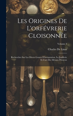 Les Origines De L'orfévrerie Cloisonnée: Recherches Sur Les Divers Genres D'incrustation, La Joaillerie Et L'art Des Métaux Précieux; Volume 3