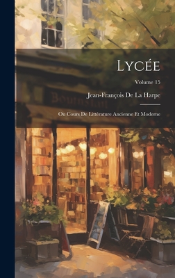 Lycée: Ou Cours De Littérature Ancienne Et Moderne; Volume 15