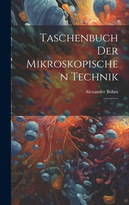 Taschenbuch der Mikroskopischen Technik: ..