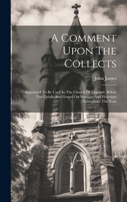 A Comment Upon The Collects: Appointed To Be Used In The Church Of England, Before The Epistle And Gospel On Sundays And Holydays Throughout The Ye