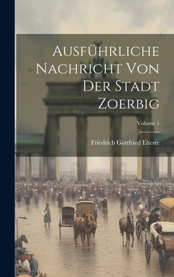 Ausführliche Nachricht Von Der Stadt Zoerbig; Volume 1