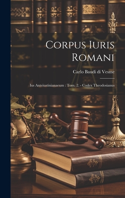 Corpus Iuris Romani: Ius Anteiustinianaeum: Tom. 2. - Codex Theodosianus