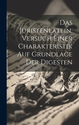 Das Juristenlatein. Versuch Einer Charakteristik Auf Grundlage Der Digesten