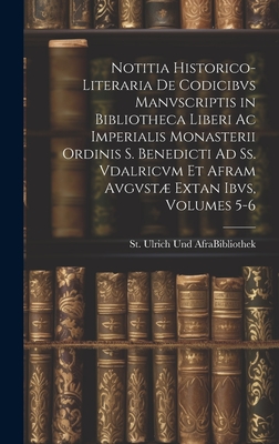 Notitia Historico-Literaria De Codicibvs Manvscriptis in Bibliotheca Liberi Ac Imperialis Monasterii Ordinis S. Benedicti Ad Ss. Vdalricvm Et Afram Av
