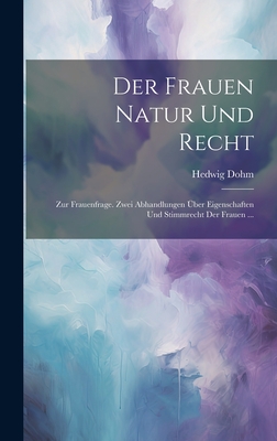 Der Frauen Natur Und Recht: Zur Frauenfrage. Zwei Abhandlungen Über Eigenschaften Und Stimmrecht Der Frauen ...