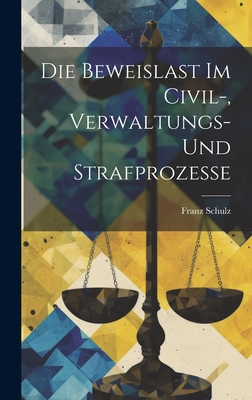 Die Beweislast Im Civil-, Verwaltungs- Und Strafprozesse