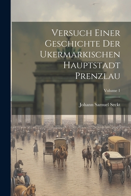 Versuch Einer Geschichte Der Ukermarkischen Hauptstadt Prenzlau; Volume 1