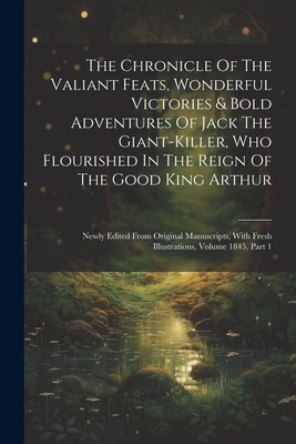 The Chronicle Of The Valiant Feats, Wonderful Victories & Bold Adventures Of Jack The Giant-killer, Who Flourished In The Reign Of The Good King Arthu