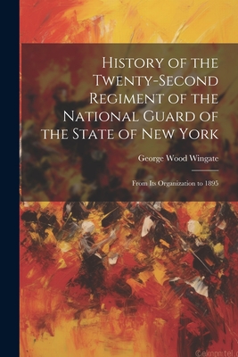 History of the Twenty-Second Regiment of the National Guard of the State of New York: From Its Organization to 1895