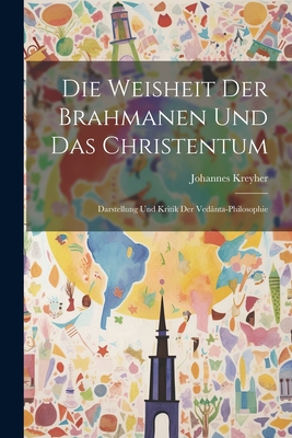 Die Weisheit Der Brahmanen Und Das Christentum: Darstellung Und Kritik Der Vedânta-Philosophie