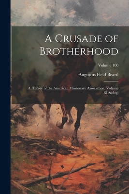 A Crusade of Brotherhood: A History of the American Missionary Association, Volume 61; Volume 100