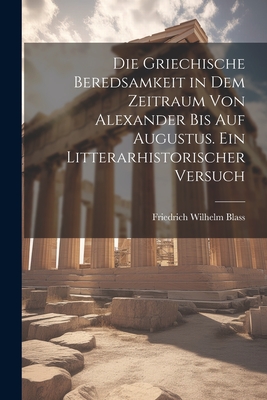 Die griechische beredsamkeit in dem zeitraum von Alexander bis auf Augustus. Ein litterarhistorischer versuch