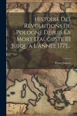 Histoire Des Révolutions De Pologne Depuis La Mort D'auguste III Jusqu'à L'année 1775...