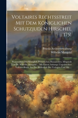 Voltaires Rechtsstreit Mit Dem Königlichen Schutzjuden Hirschel 1751: Prozessakten Des Königlich Preussischen Hausarchivs. Mitgeteilt Von Dr. Wilhelm