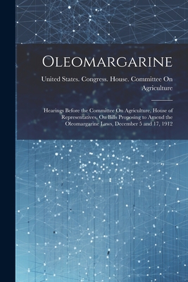 Oleomargarine: Hearings Before the Committee On Agriculture, House of Representatives, On Bills Proposing to Amend the Oleomargarine