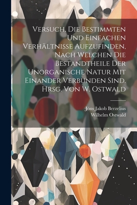 Versuch, die bestimmten und einfachen Verhältnisse aufzufinden, nach welchen die Bestandtheile der unorganische Natur mit einander verbunden sind. Hrs