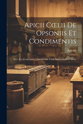 Apicii Coelii De Opsoniis et Condimentis: Sive Arte Coquinaria, Libri Decem. cum Annotationibus Marti
