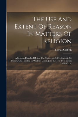 The Use And Extent Of Reason In Matters Of Religion: A Sermon Preached Before The University Of Oxford, At St. Mary's, On Tuesday In Whitsun-week, Jun