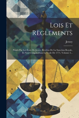 Lois Et Règlements: Passés Par Les États De Jersey, Revêtus De La Sanction Royale, Et Non Compris Dans Le Code De 1771, Volume 2...