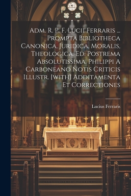 Adm. R. P. F. Lucii Ferraris ... Prompta Bibliotheca Canonica, Juridica, Moralis, Theologica. Ed. Postrema Absolutissima. Philippi A Carboneano Notis
