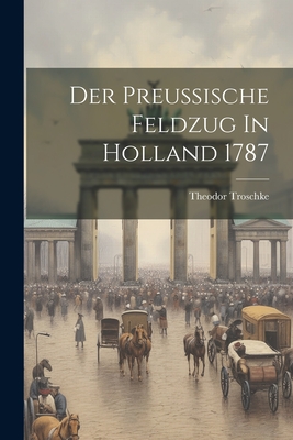Der Preussische Feldzug In Holland 1787