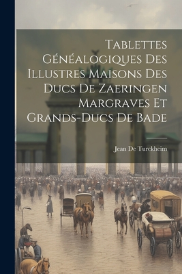 Tablettes Généalogiques Des Illustres Maisons Des Ducs De Zaeringen Margraves Et Grands-Ducs De Bade
