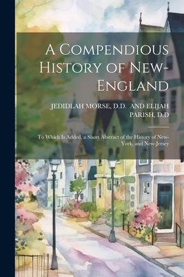 A Compendious History of New-England: To Which Is Added, a Short Abstract of the History of New-York, and New-Jersey