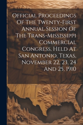 Official Proceedings Of The Twenty-first Annual Session Of The Trans-mississippi Commercial Congress, Held At San Antonio, Texas, November 22, 23, 24