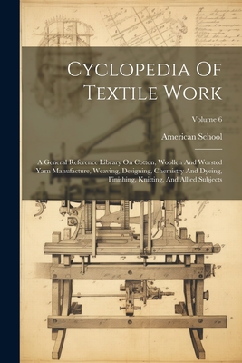 Cyclopedia Of Textile Work: A General Reference Library On Cotton, Woollen And Worsted Yarn Manufacture, Weaving, Designing, Chemistry And Dyeing,
