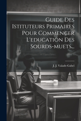 Guide Des Istituteurs Primaires Pour Commencer L'education Des Sourds-muets...