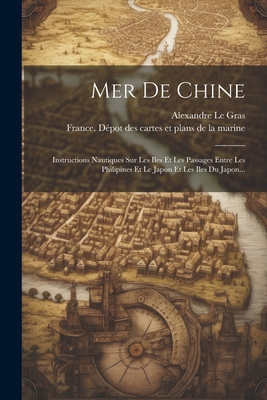 Mer De Chine: Instructions Nautiques Sur Les Iles Et Les Passages Entre Les Philipines Et Le Japon Et Les Iles Du Japon...