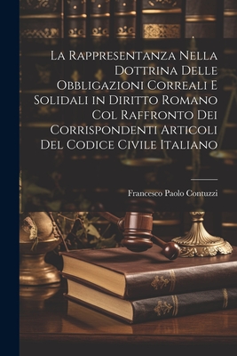 La Rappresentanza Nella Dottrina Delle Obbligazioni Correali E Solidali in Diritto Romano Col Raffronto Dei Corrispondenti Articoli Del Codice Civile