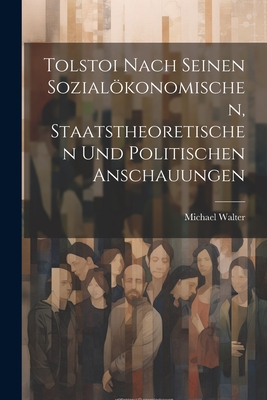 Tolstoi Nach Seinen Sozialökonomischen, Staatstheoretischen Und Politischen Anschauungen