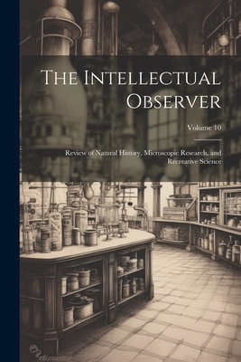 The Intellectual Observer: Review of Natural History, Microscopic Research, and Recreative Science; Volume 10