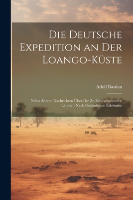 Die Deutsche Expedition an Der Loango-Küste: Nebst Älteren Nachrichten Über Die Zu Erforschenenden Länder: Nach Persönlichen Erlebnisse