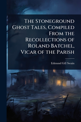 The Stoneground Ghost Tales, Compiled From the Recollections of Roland Batchel, Vicar of the Parish