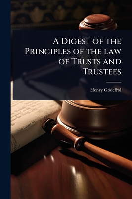 A Digest of the Principles of the law of Trusts and Trustees