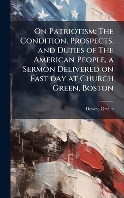 On Patriotism: The Condition, Prospects, and Duties of The American People, a Sermon Delivered on Fast day at Church Green, Boston