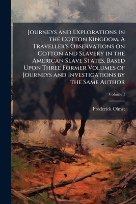 Journeys and Explorations in the Cotton Kingdom. A Traveller's Observations on Cotton and Slavery in the American Slave States. Based Upon Three Forme