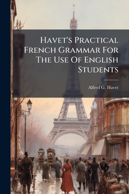 Havet's Practical French Grammar For The Use Of English Students