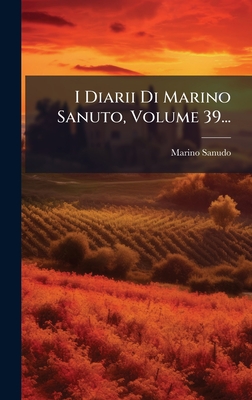 I Diarii Di Marino Sanuto, Volume 39...
