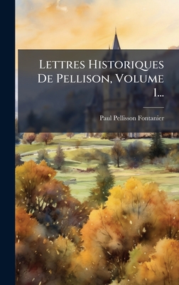 Lettres Historiques De Pellison, Volume 1...