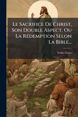 Le Sacrifice De Christ, Son Double Aspect, Ou La RÃ(c)demption Selon La Bible...