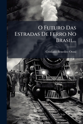 O Futuro Das Estradas De Ferro No Brasil...